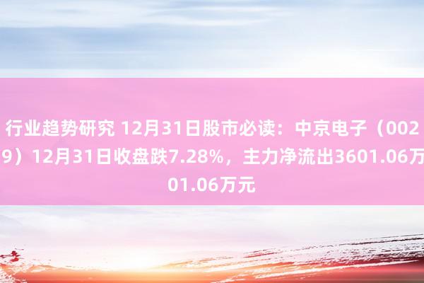 行业趋势研究 12月31日股市必读：中京电子（002579）12月31日收盘跌7.28%，主力净流出3601.06万元