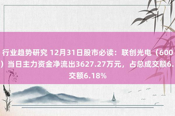 行业趋势研究 12月31日股市必读：联创光电（600363）当日主力资金净流出3627.27万元，占总成交额6.18%