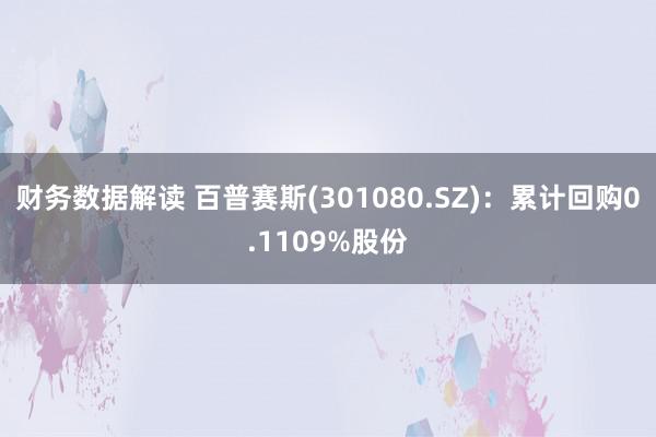 财务数据解读 百普赛斯(301080.SZ)：累计回购0.1109%股份