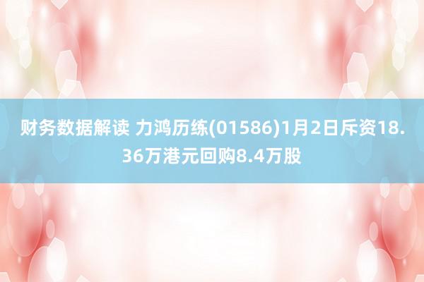 财务数据解读 力鸿历练(01586)1月2日斥资18.36万港元回购8.4万股