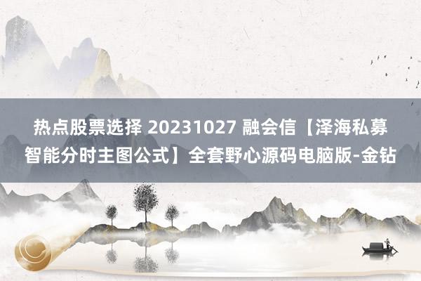 热点股票选择 20231027 融会信【泽海私募智能分时主图公式】全套野心源码电脑版-金钻