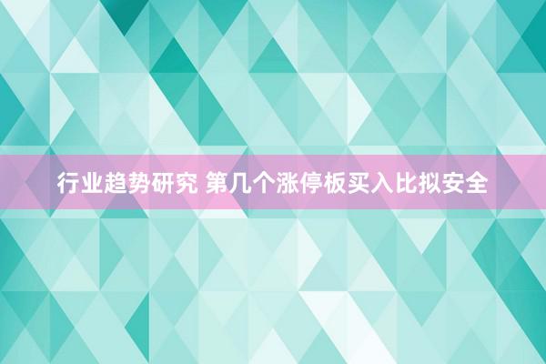 行业趋势研究 第几个涨停板买入比拟安全