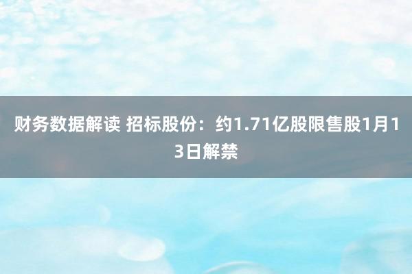 财务数据解读 招标股份：约1.71亿股限售股1月13日解禁