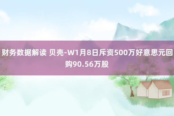 财务数据解读 贝壳-W1月8日斥资500万好意思元回购90.56万股