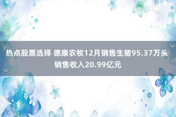 热点股票选择 德康农牧12月销售生猪95.37万头 销售收入20.99亿元