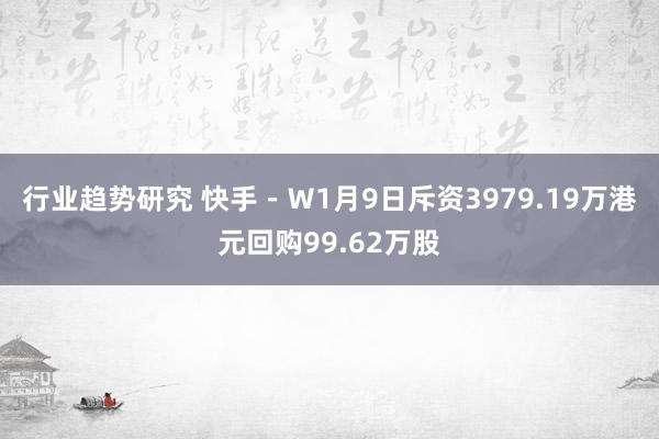 行业趋势研究 快手－Ｗ1月9日斥资3979.19万港元回购99.62万股