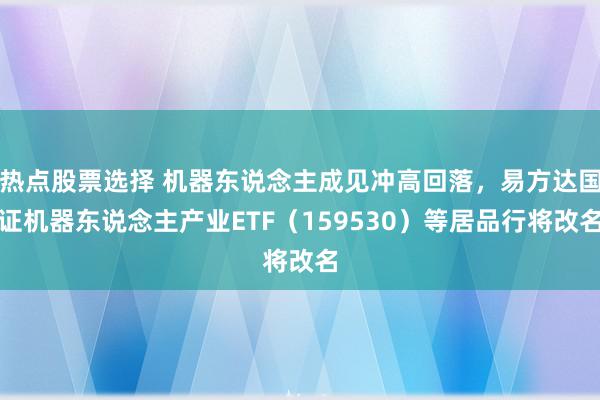 热点股票选择 机器东说念主成见冲高回落，易方达国证机器东说念主产业ETF（159530）等居品行将改名