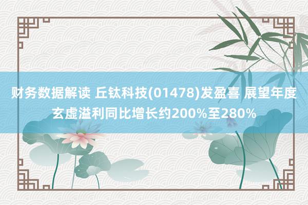 财务数据解读 丘钛科技(01478)发盈喜 展望年度玄虚溢利同比增长约200%至280%