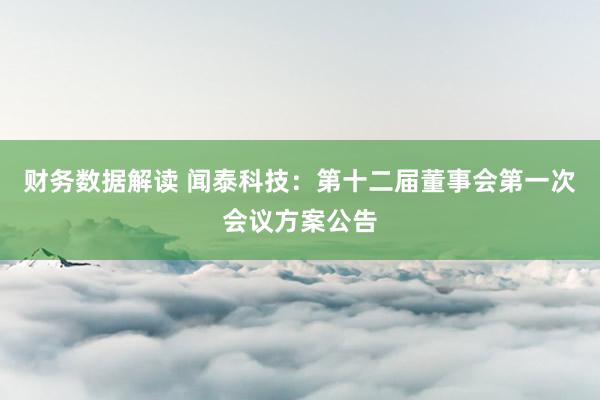 财务数据解读 闻泰科技：第十二届董事会第一次会议方案公告