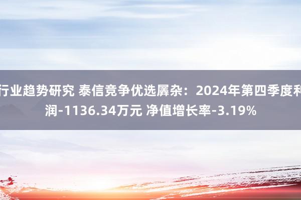 行业趋势研究 泰信竞争优选羼杂：2024年第四季度利润-1136.34万元 净值增长率-3.19%