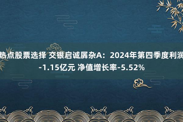 热点股票选择 交银启诚羼杂A：2024年第四季度利润-1.15亿元 净值增长率-5.52%