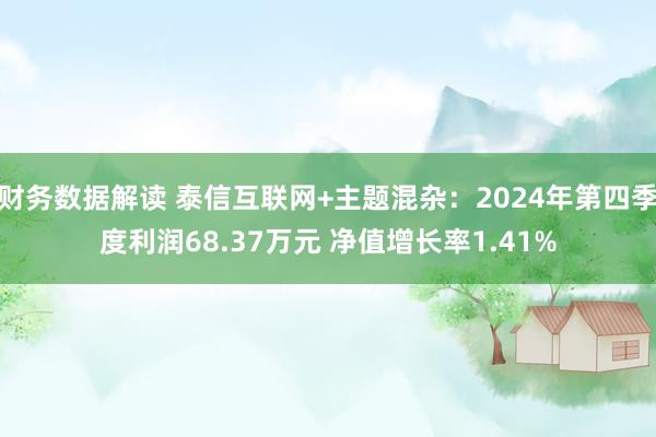 财务数据解读 泰信互联网+主题混杂：2024年第四季度利润68.37万元 净值增长率1.41%