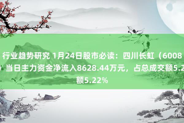 行业趋势研究 1月24日股市必读：四川长虹（600839）当日主力资金净流入8628.44万元，占总成交额5.22%