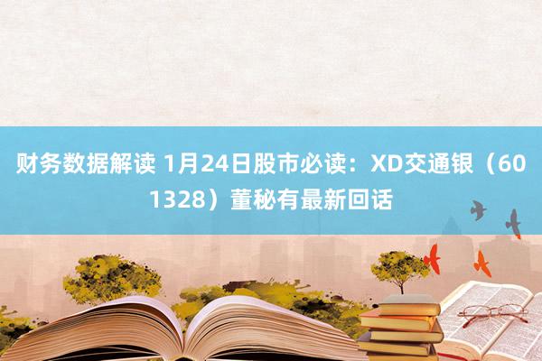 财务数据解读 1月24日股市必读：XD交通银（601328）董秘有最新回话