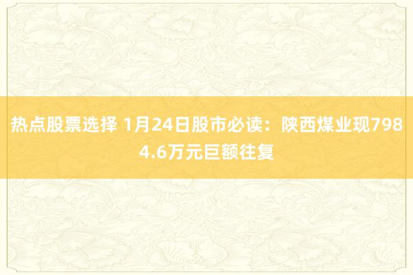 热点股票选择 1月24日股市必读：陕西煤业现7984.6万元巨额往复