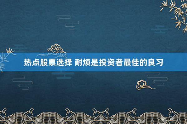 热点股票选择 耐烦是投资者最佳的良习