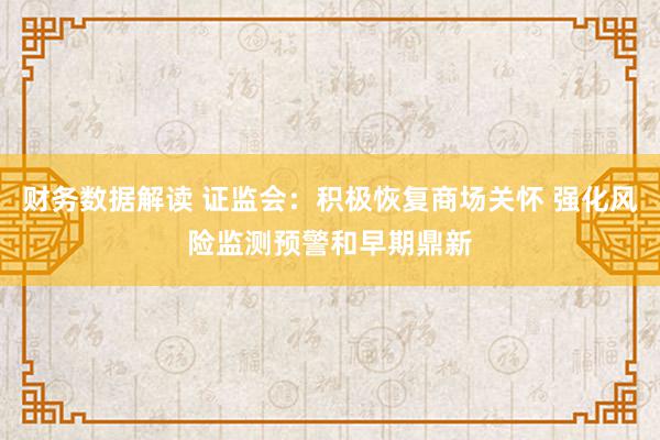 财务数据解读 证监会：积极恢复商场关怀 强化风险监测预警和早期鼎新