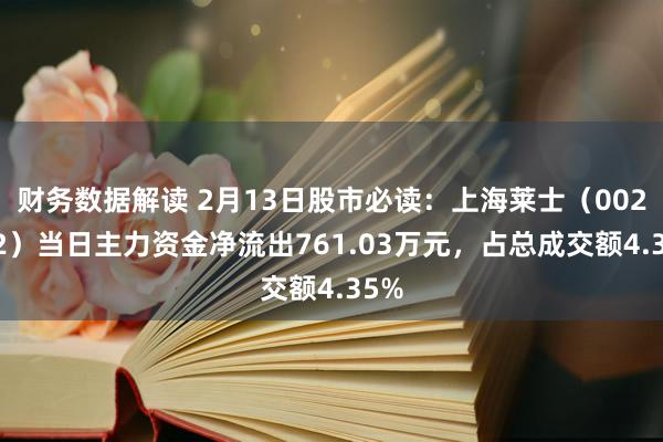 财务数据解读 2月13日股市必读：上海莱士（002252）当日主力资金净流出761.03万元，占总成交额4.35%