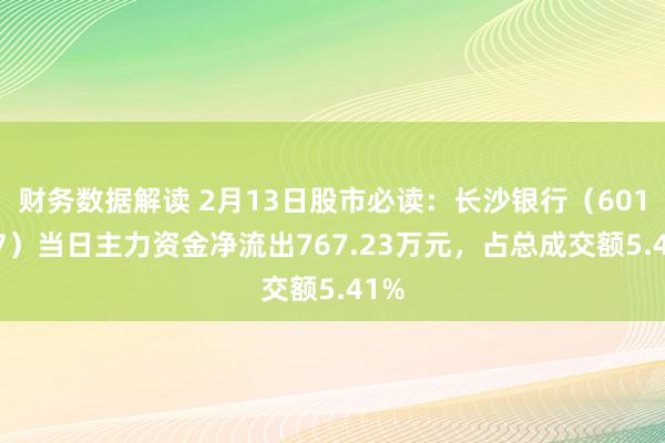 财务数据解读 2月13日股市必读：长沙银行（601577）当日主力资金净流出767.23万元，占总成交额5.41%