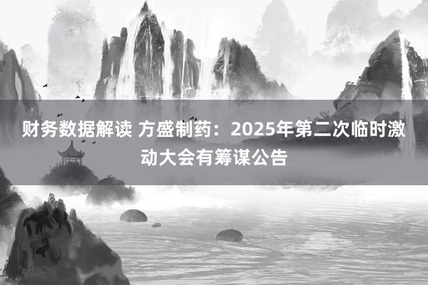 财务数据解读 方盛制药：2025年第二次临时激动大会有筹谋公告