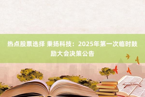 热点股票选择 秉扬科技：2025年第一次临时鼓励大会决策公告