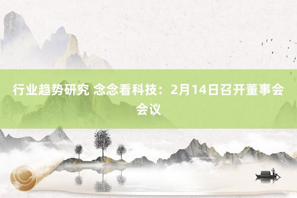 行业趋势研究 念念看科技：2月14日召开董事会会议