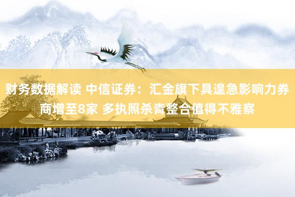 财务数据解读 中信证券：汇金旗下具遑急影响力券商增至8家 多执照杀青整合值得不雅察