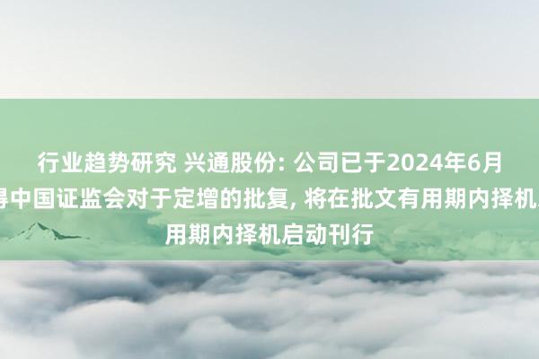 行业趋势研究 兴通股份: 公司已于2024年6月17日赢得中国证监会对于定增的批复, 将在批文有用期内择机启动刊行