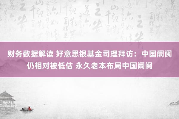 财务数据解读 好意思银基金司理拜访：中国阛阓仍相对被低估 永久老本布局中国阛阓