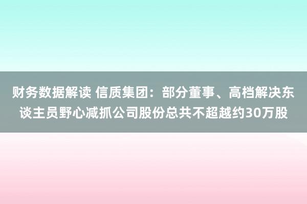 财务数据解读 信质集团：部分董事、高档解决东谈主员野心减抓公司股份总共不超越约30万股