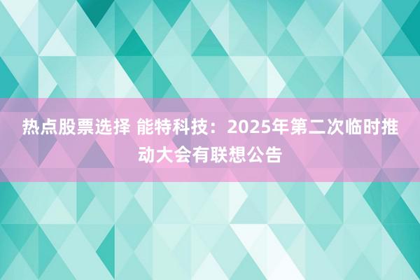 热点股票选择 能特科技：2025年第二次临时推动大会有联想公告