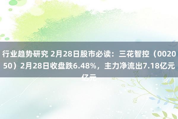 行业趋势研究 2月28日股市必读：三花智控（002050）2月28日收盘跌6.48%，主力净流出7.18亿元