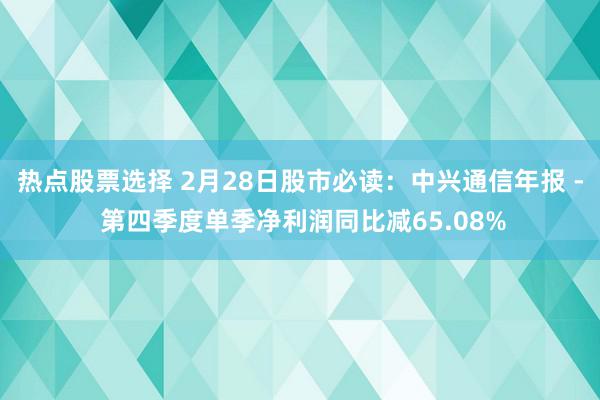 热点股票选择 2月28日股市必读：中兴通信年报 - 第四季度单季净利润同比减65.08%