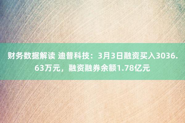 财务数据解读 迪普科技：3月3日融资买入3036.63万元，融资融券余额1.78亿元