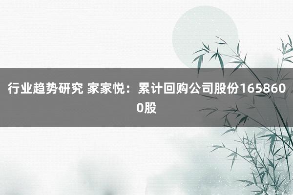 行业趋势研究 家家悦：累计回购公司股份1658600股