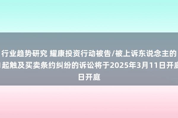 行业趋势研究 耀康投资行动被告/被上诉东说念主的1起触及买卖条约纠纷的诉讼将于2025年3月11日开庭