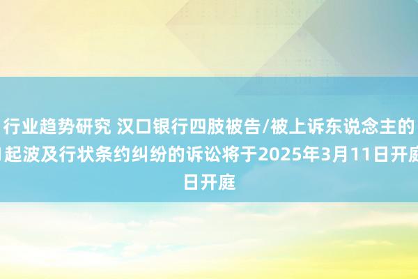 行业趋势研究 汉口银行四肢被告/被上诉东说念主的1起波及行状条约纠纷的诉讼将于2025年3月11日开庭