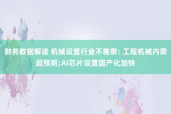 财务数据解读 机械设置行业不雅察: 工程机械内需超预期;AI芯片设置国产化加快