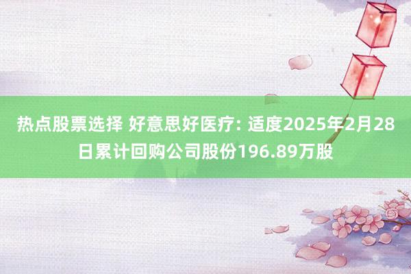 热点股票选择 好意思好医疗: 适度2025年2月28日累计回购公司股份196.89万股