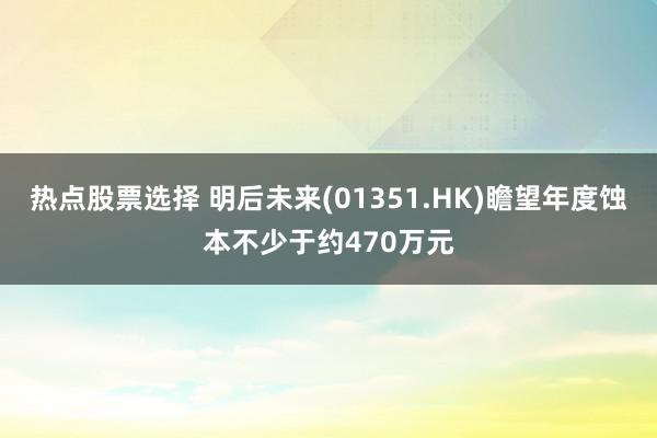 热点股票选择 明后未来(01351.HK)瞻望年度蚀本不少于约470万元