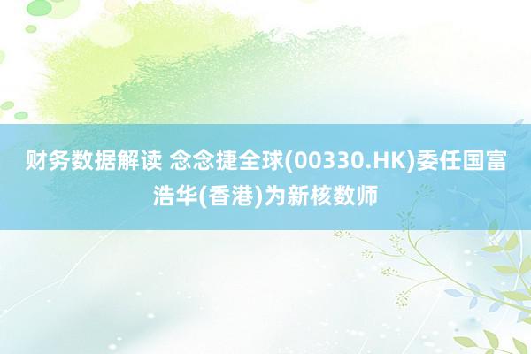 财务数据解读 念念捷全球(00330.HK)委任国富浩华(香港)为新核数师