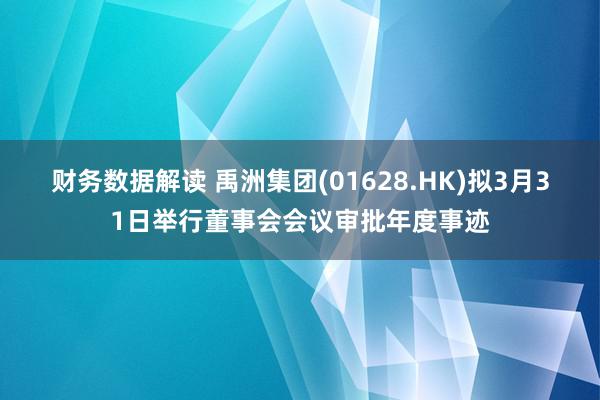 财务数据解读 禹洲集团(01628.HK)拟3月31日举行董事会会议审批年度事迹