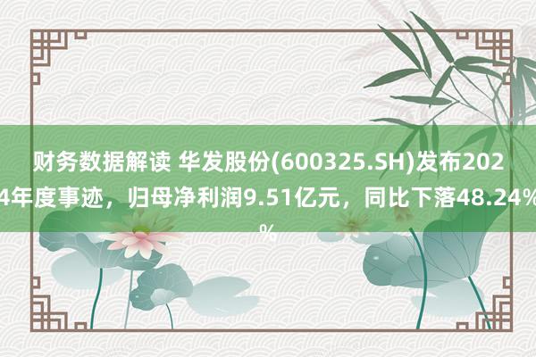 财务数据解读 华发股份(600325.SH)发布2024年度事迹，归母净利润9.51亿元，同比下落48.24%