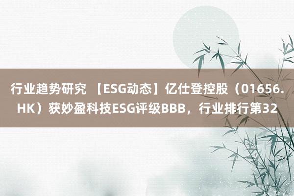 行业趋势研究 【ESG动态】亿仕登控股（01656.HK）获妙盈科技ESG评级BBB，行业排行第32