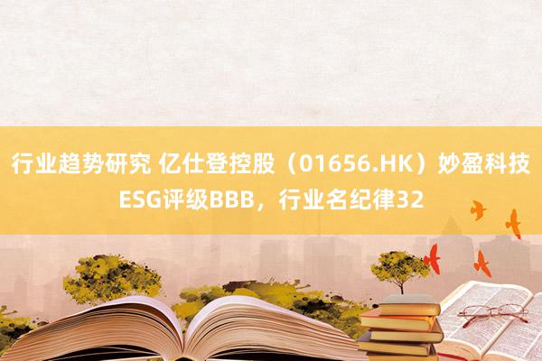 行业趋势研究 亿仕登控股（01656.HK）妙盈科技ESG评级BBB，行业名纪律32