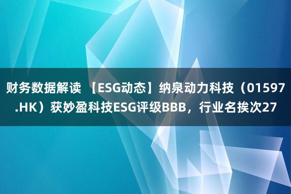 财务数据解读 【ESG动态】纳泉动力科技（01597.HK）获妙盈科技ESG评级BBB，行业名挨次27