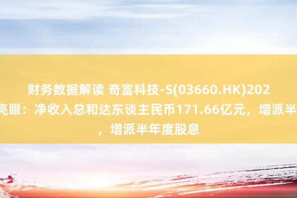 财务数据解读 奇富科技-S(03660.HK)2024年功绩亮眼：净收入总和达东谈主民币171.66亿元，增派半年度股息