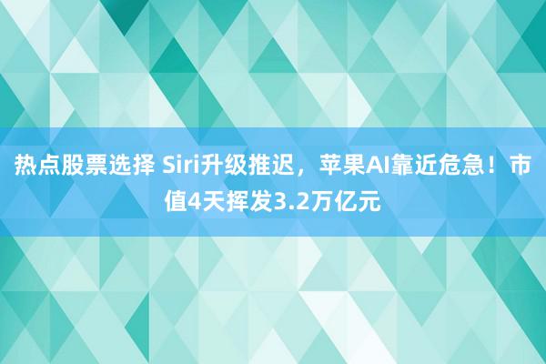 热点股票选择 Siri升级推迟，苹果AI靠近危急！市值4天挥发3.2万亿元