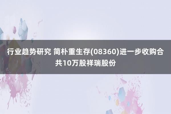 行业趋势研究 简朴重生存(08360)进一步收购合共10万股祥瑞股份