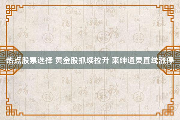 热点股票选择 黄金股抓续拉升 莱绅通灵直线涨停